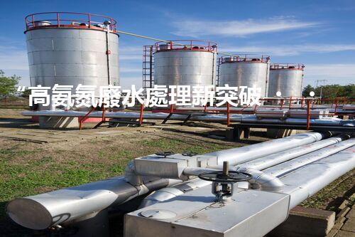 “高氨氮廢水處理新突破，綠色環(huán)保技術助力高效凈化”